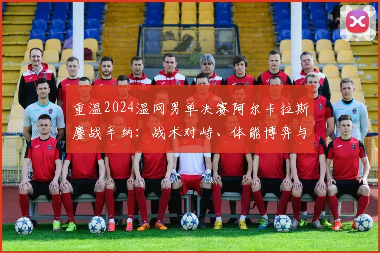 重温2024温网男单决赛阿尔卡拉斯鏖战辛纳：战术对峙、体能博弈与破发关键解析