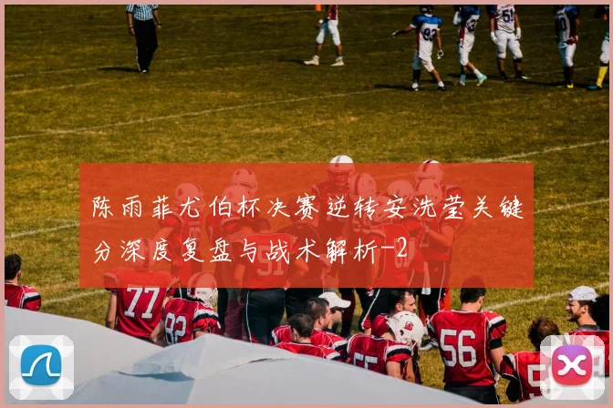 陈雨菲尤伯杯决赛逆转安洗莹关键分深度复盘与战术解析