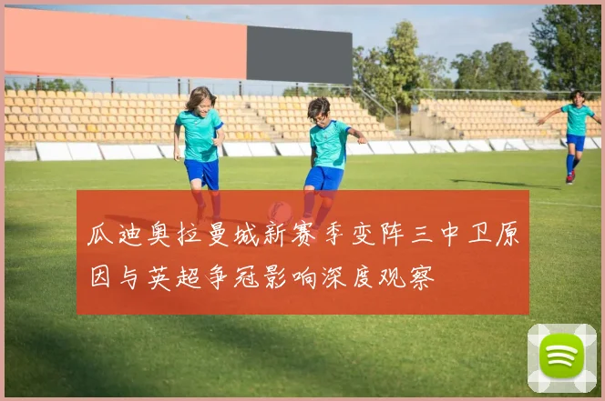 瓜迪奥拉曼城新赛季变阵三中卫原因与英超争冠影响深度观察