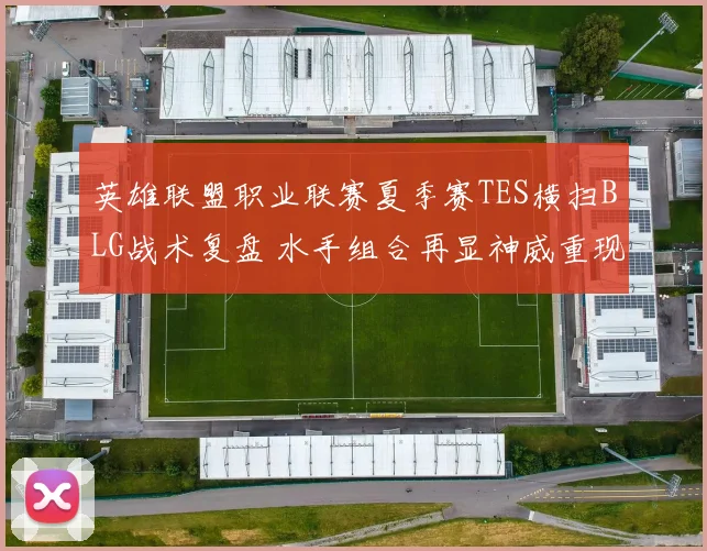 英雄联盟职业联赛夏季赛TES横扫BLG战术复盘 水手组合再显神威重现无敌默契